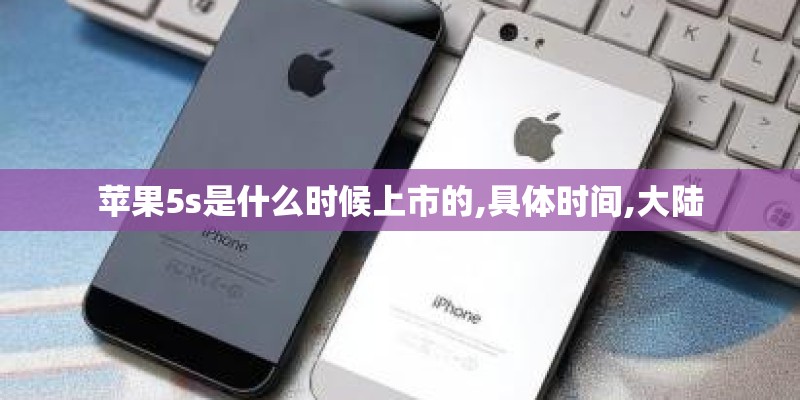 苹果5s是什么时候上市的,具体时间,大陆