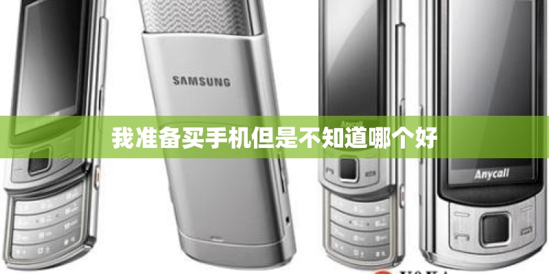 我准备买手机但是不知道哪个好 我准备买手机但是不知道哪个好