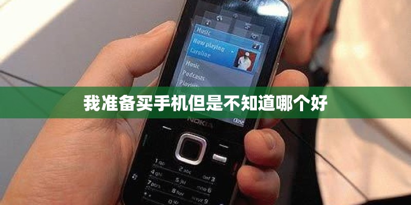 我准备买手机但是不知道哪个好 我准备买手机但是不知道哪个好