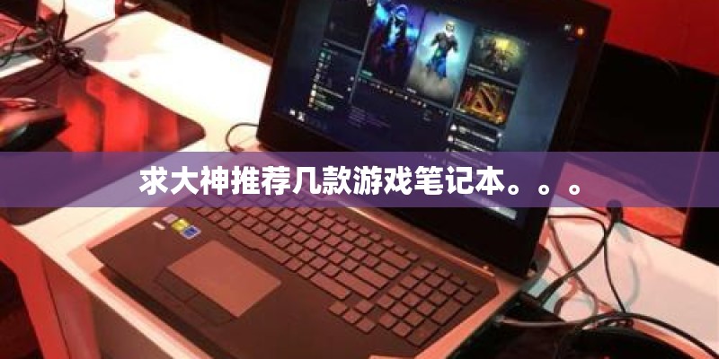 求大神推荐几款游戏笔记本。。。 求大神推荐几款游戏笔记本。。。