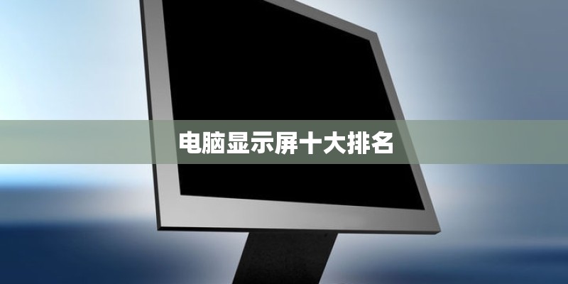 电脑显示屏十大排名 电脑显示屏十大排名