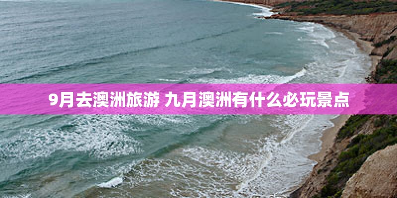 9月去澳洲旅游 九月澳洲有什么必玩景点 9月去澳洲旅游 九月澳洲有什么必玩景点