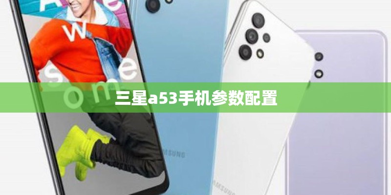 三星a53手机参数配置 三星a53手机参数配置