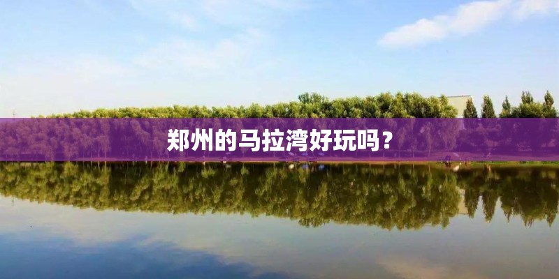 郑州的马拉湾好玩吗? 郑州的马拉湾好玩吗?