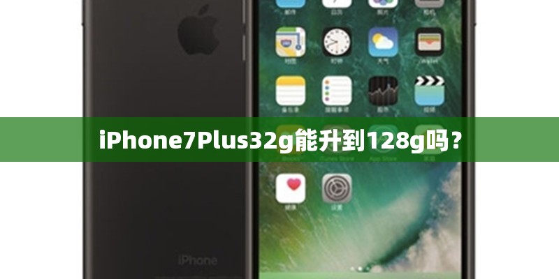 iPhone7Plus32g能升到128g吗? iPhone7Plus32g能升到128g吗?
