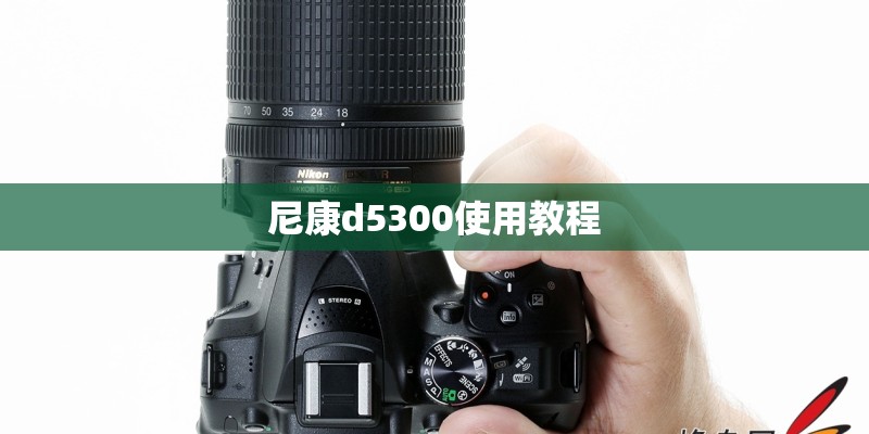 尼康d5300使用教程 尼康d5300使用教程
