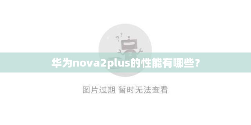 华为nova2plus的性能有哪些? 华为nova2plus的性能有哪些?