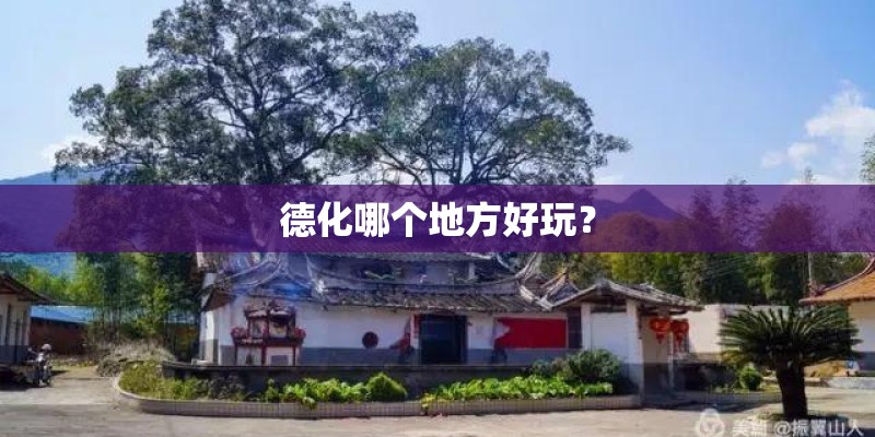 德化哪个地方好玩? 德化哪个地方好玩?