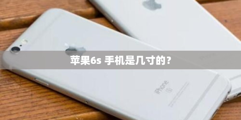 苹果6s 手机是几寸的? 苹果6s 手机是几寸的?