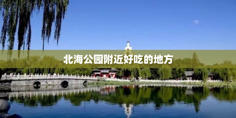 北海公园附近好吃的地方
