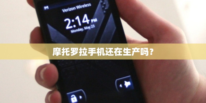 摩托罗拉手机还在生产吗? 摩托罗拉手机还在生产吗?