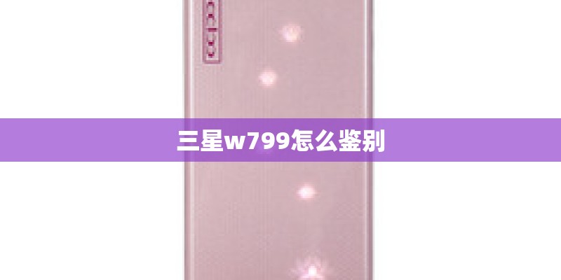 三星w799怎么鉴别 三星w799怎么鉴别
