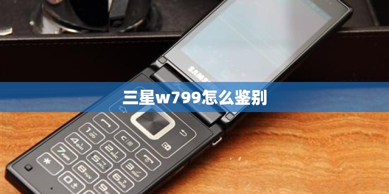三星w799怎么鉴别 三星w799怎么鉴别
