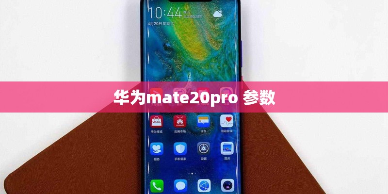 华为mate20pro 参数 华为mate20pro 参数