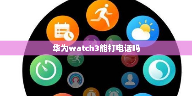 华为watch3能打电话吗