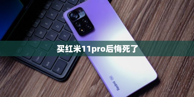 买红米11pro后悔死了 买红米11pro后悔死了