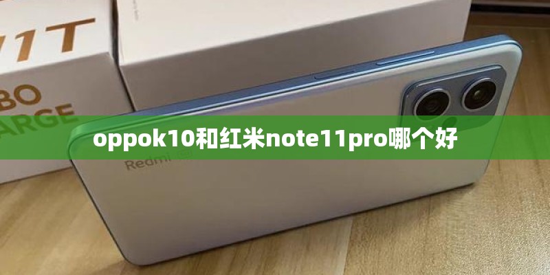 oppok10和红米note11pro哪个好 oppok10和红米note11pro哪个好
