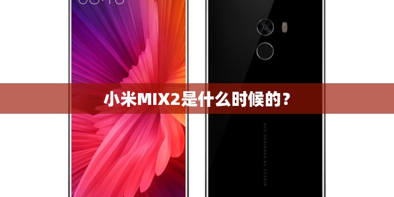小米MIX2是什么时候的? 小米MIX2是什么时候的?
