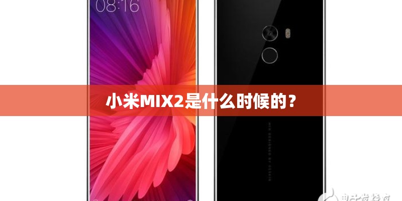 小米MIX2是什么时候的? 小米MIX2是什么时候的?