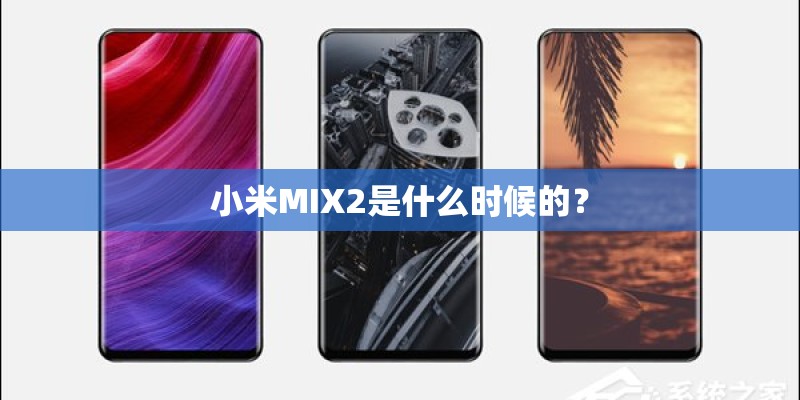 小米MIX2是什么时候的? 小米MIX2是什么时候的?