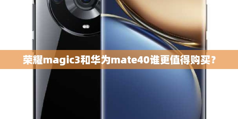 荣耀magic3和华为mate40谁更值得购买？