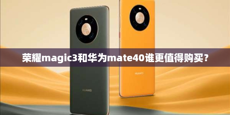 荣耀magic3和华为mate40谁更值得购买？