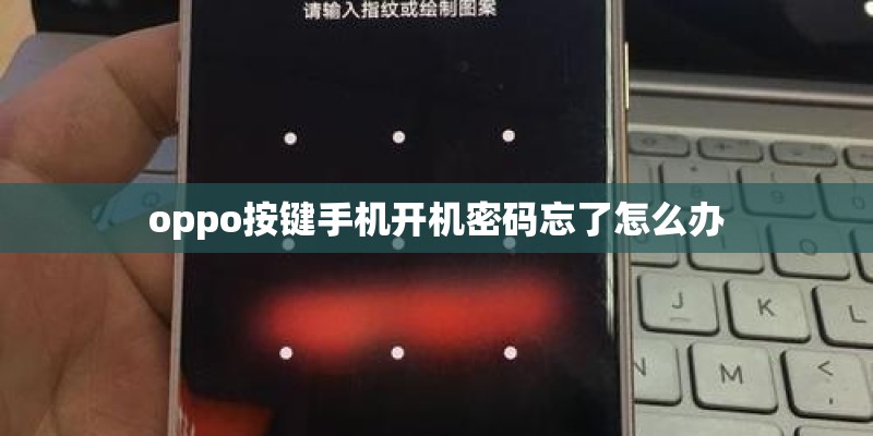 oppo按键手机开机密码忘了怎么办 oppo按键手机开机密码忘了怎么办