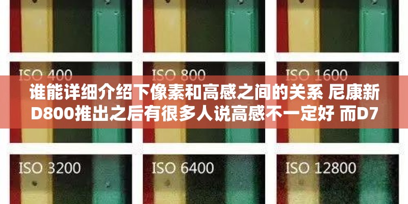 谁能详细介绍下像素和高感之间的关系 尼康新D800推出之后有很多人说高感不一定好 而D700的高感就好 谁能详细介绍下像素和高感之间的关系 尼康新D800推出之后有很多人说高感不一定好 而D700的高感就好
