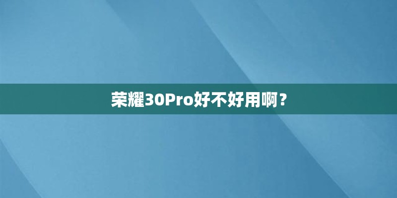 荣耀30Pro好不好用啊？
