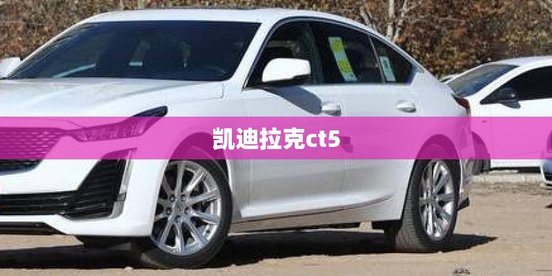 凯迪拉克ct5 凯迪拉克ct5