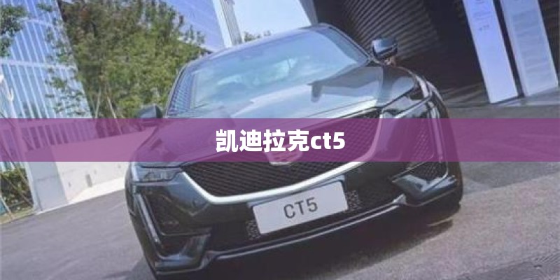 凯迪拉克ct5 凯迪拉克ct5