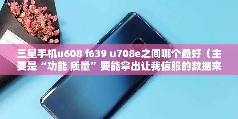 三星手机u608 f639 u708e之间哪个最好（主要是“功能 质量”要能拿出让我信服的数据来）