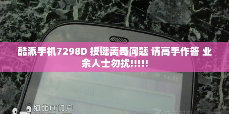 酷派手机7298D 按键离奇问题 请高手作答 业余人士勿扰!!!!!