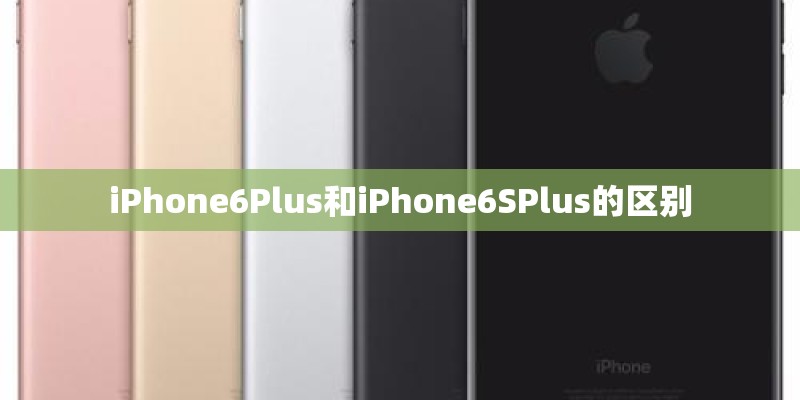 iPhone6Plus和iPhone6SPlus的区别