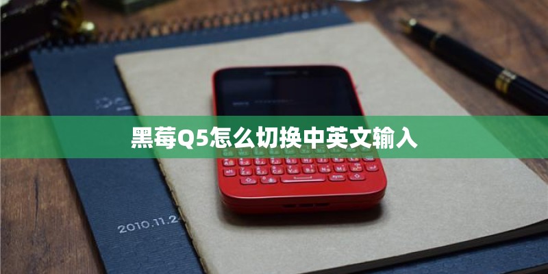 黑莓Q5怎么切换中英文输入 黑莓Q5怎么切换中英文输入