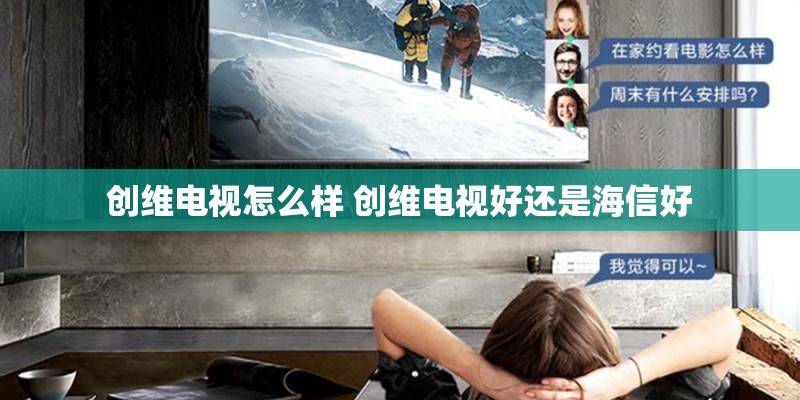 创维电视怎么样 创维电视好还是海信好