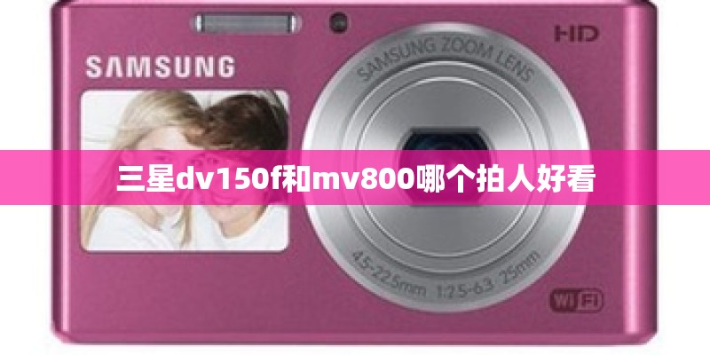 三星dv150f和mv800哪个拍人好看