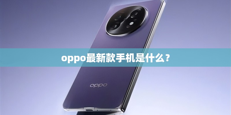 oppo最新款手机是什么? oppo最新款手机是什么?