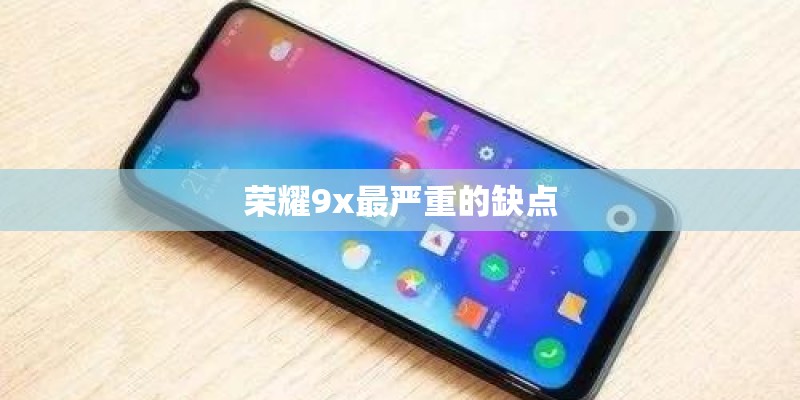 荣耀9x最严重的缺点 荣耀9x最严重的缺点