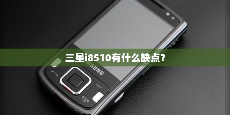 三星i8510有什么缺点? 三星i8510有什么缺点?